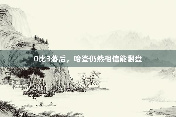 0比3落后，哈登仍然相信能翻盘