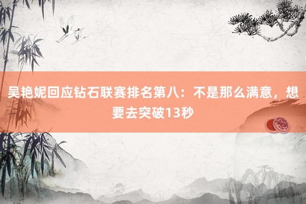 吴艳妮回应钻石联赛排名第八：不是那么满意，想要去突破13秒