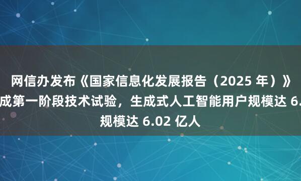 网信办发布《国家信息化发展报告（2025 年）》：6G 完成第一阶段技术试验，生成式人工智能用户规模达 6.02 亿人