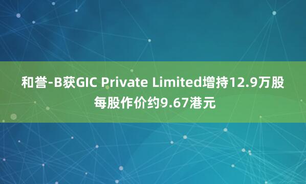 和誉-B获GIC Private Limited增持12.9万股 每股作价约9.67港元
