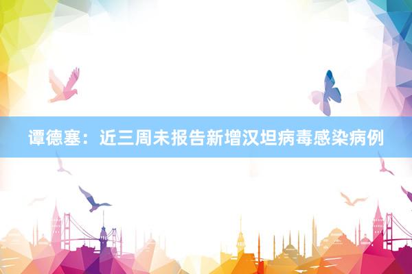 谭德塞：近三周未报告新增汉坦病毒感染病例