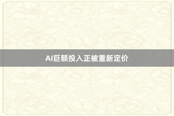 AI巨额投入正被重新定价