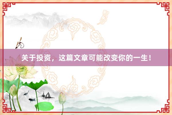 关于投资，这篇文章可能改变你的一生！