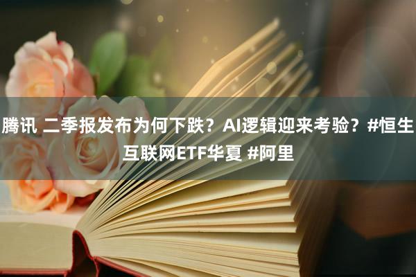 腾讯 二季报发布为何下跌？AI逻辑迎来考验？#恒生互联网ETF华夏 #阿里