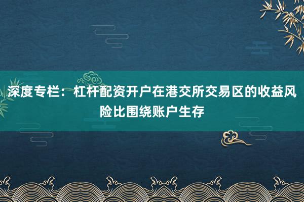 深度专栏：杠杆配资开户在港交所交易区的收益风险比围绕账户生存