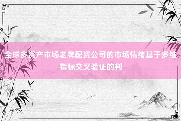 全球多资产市场老牌配资公司的市场情绪基于多维指标交叉验证的判