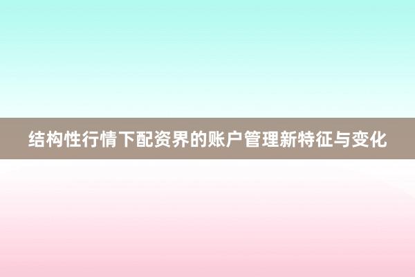 结构性行情下配资界的账户管理新特征与变化