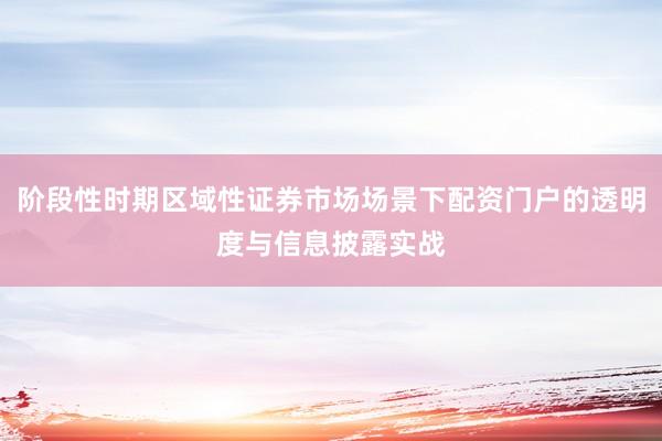 阶段性时期区域性证券市场场景下配资门户的透明度与信息披露实战