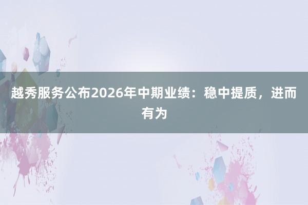 越秀服务公布2026年中期业绩：稳中提质，进而有为