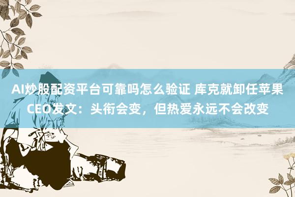 AI炒股配资平台可靠吗怎么验证 库克就卸任苹果CEO发文：头衔会变，但热爱永远不会改变