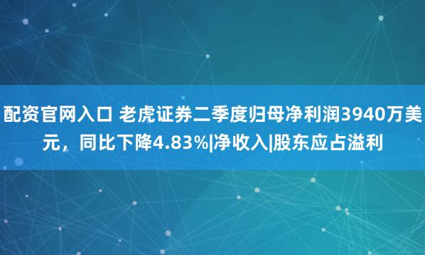 配资官网入口 老虎证券二季度归母净利润3940万美元，同比下降4.83%|净收入|股东应占溢利