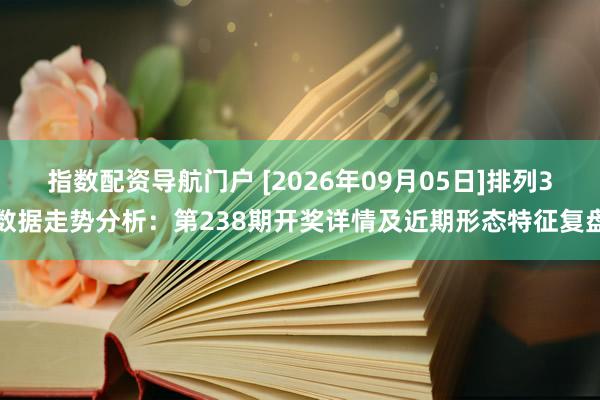 指数配资导航门户 [2026年09月05日]排列3数据走势分析：第238期开奖详情及近期形态特征复盘