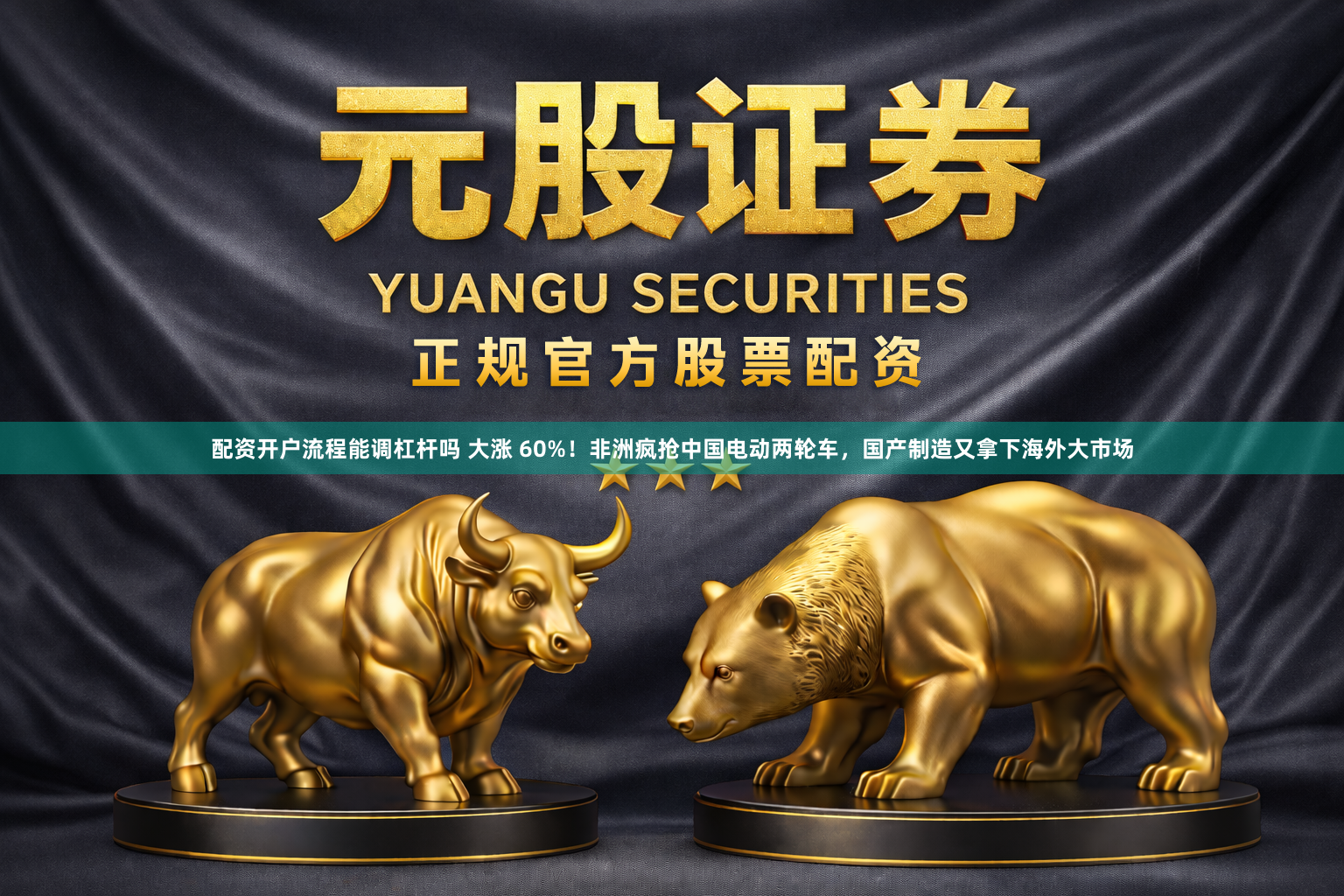 配资开户流程能调杠杆吗 大涨 60%！非洲疯抢中国电动两轮车，国产制造又拿下海外大市场