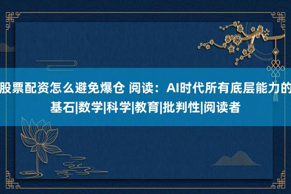 股票配资怎么避免爆仓 阅读：AI时代所有底层能力的基石|数学|科学|教育|批判性|阅读者