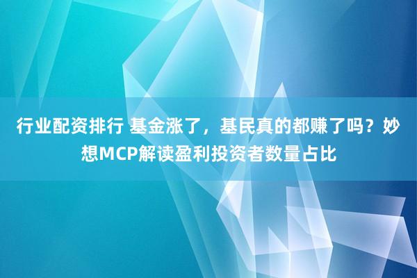 行业配资排行 基金涨了，基民真的都赚了吗？妙想MCP解读盈利投资者数量占比